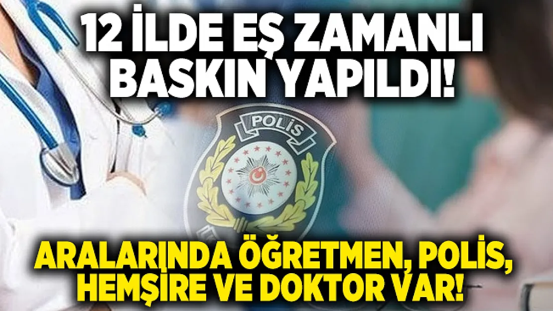 12 ilde FETÖ operasyonu gerçekleştirildi! Aralarında öğretmen, polis, hemşire ve doktor var!