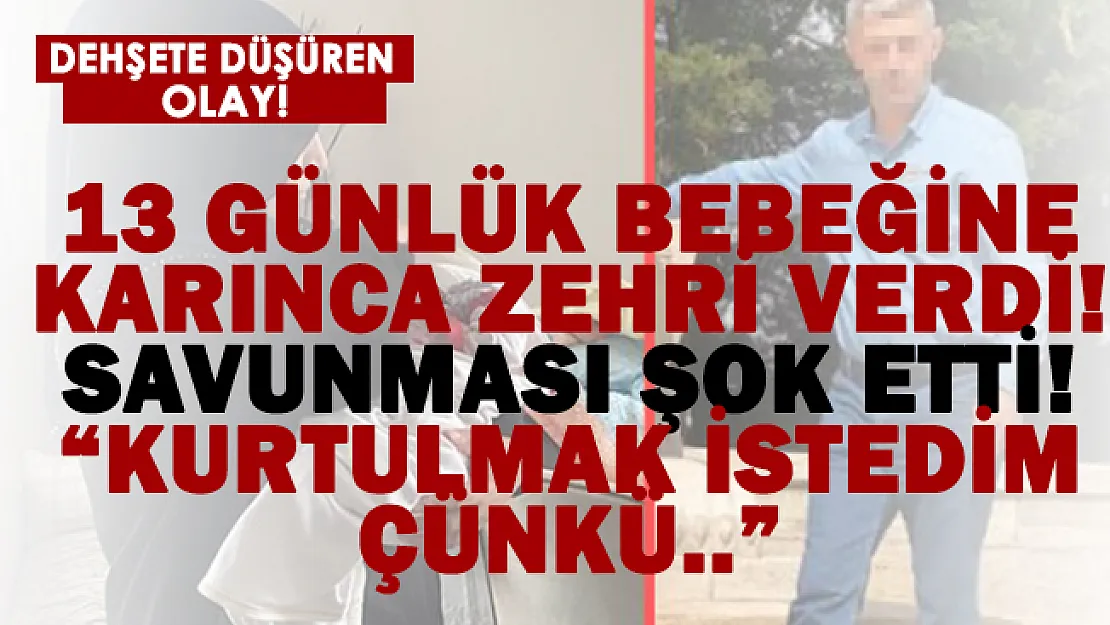 13 günlük bebeğini karınca zehri ile öldürmek isteyen babanın ifadesi dehşete düşürdü! Kurtulmak istedim çünkü..