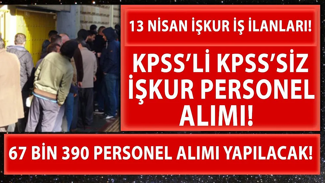 13 Nisan İŞKUR güncel iş ilanları yayımlandı! 67 bin 390 KPSS'li KPSS'siz personel alımı yapılacak!