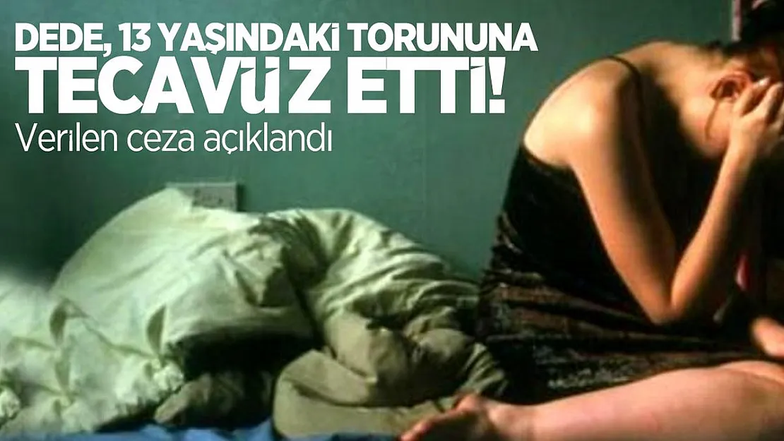 13 yaşındaki Torununa Tecavüz eden Dedeye verilen ceza açıklandı