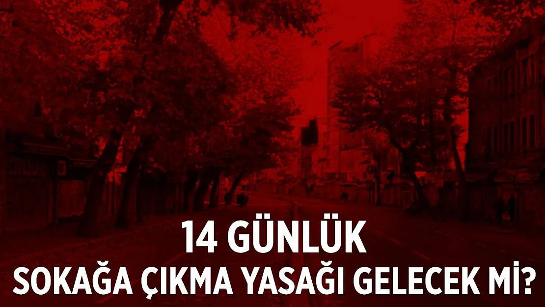 14 gün sokağa çıkma yasağı gelecek mi?