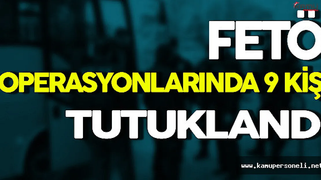 14 İl'de Gerçekleştirilen FETÖ Operasyonlarında 9 Kişi Tutuklandı