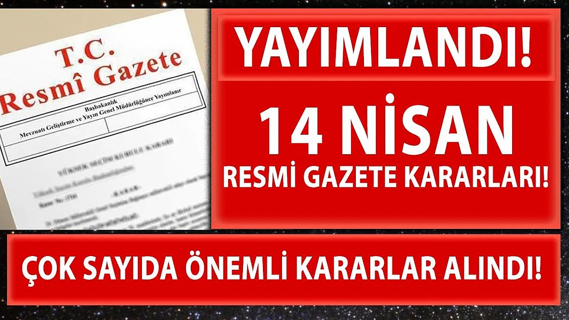 14 Nisan Resmi Gazete'de çok önemli kararlar yayımlandı!