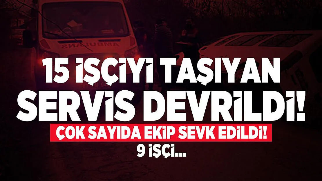 15 işçiyi taşıyan servis devrildi! 9 işçi... Çok sayıda ekip sevk edildi