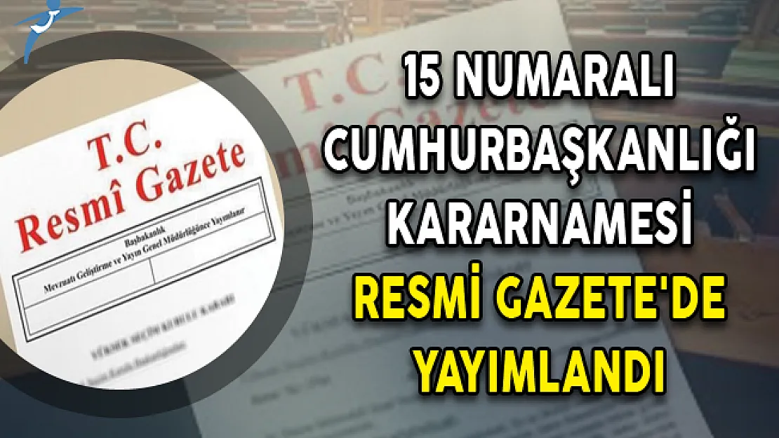 15 Numaralı Cumhurbaşkanlığı Kararnamesi Resmi Gazete'de Yayımlandı!
