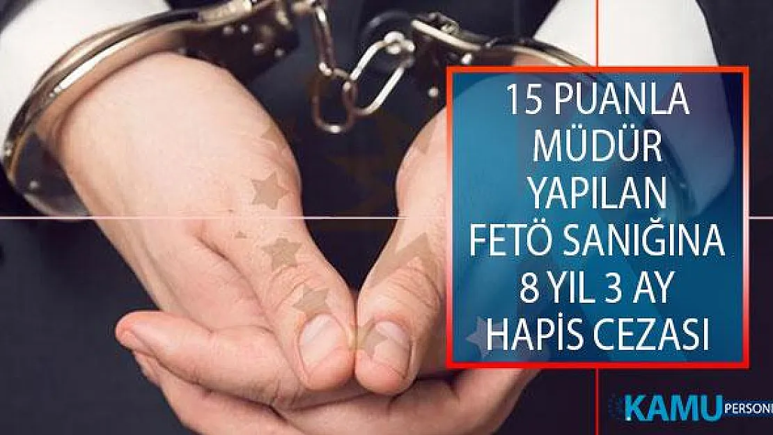 15 Puanla Müdür Yapılan FETÖ Sanığına 8 Yıl 3 Ay Hapis Cezası Verildi!