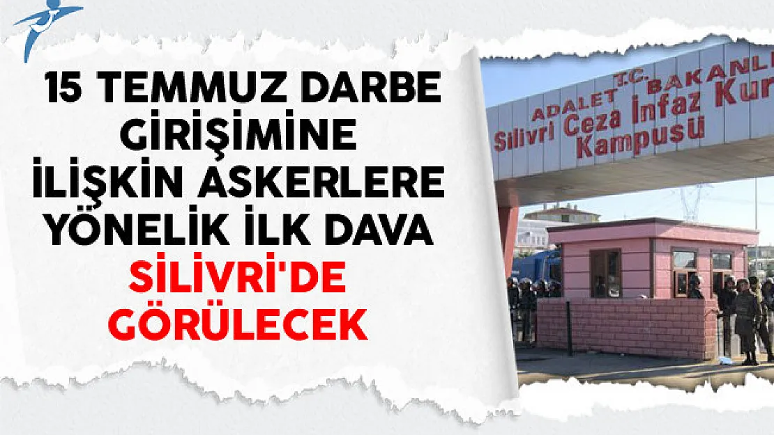 15 Temmuz Darbe Girişimine İlişkin Askerlere Yönelik İlk Dava Silivri'de Görülecek