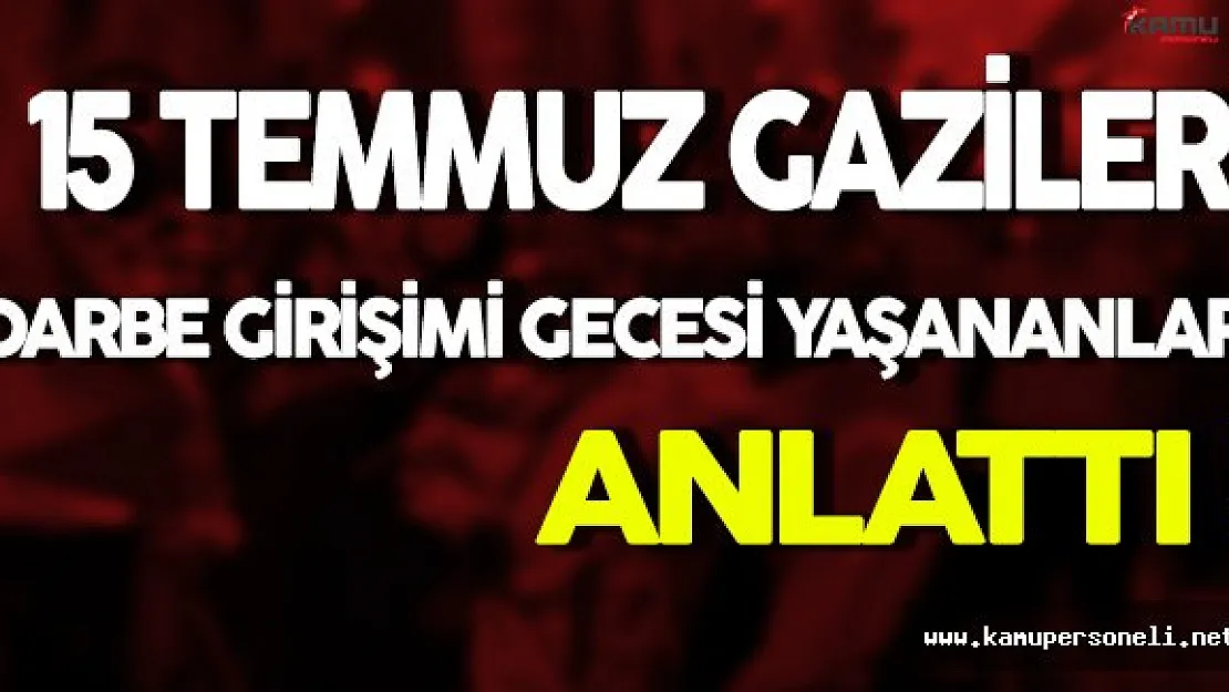 15 Temmuz Gazileri Yaşananları Anlattı