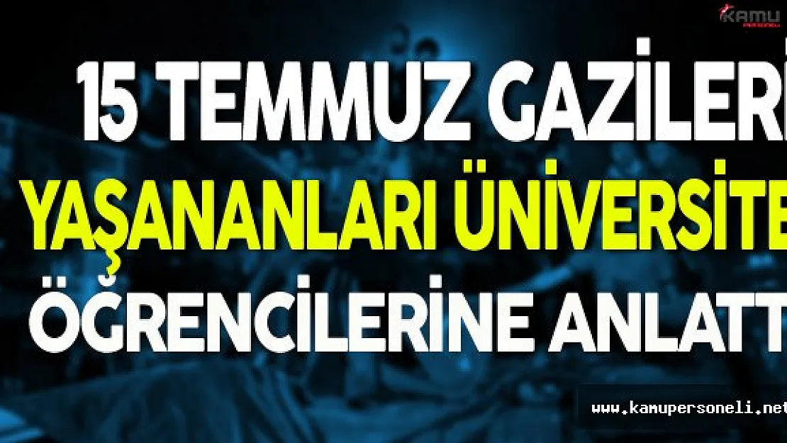 15 Temmuz Gazileri Yaşananları Üniversite Öğrencilerine Anlattı
