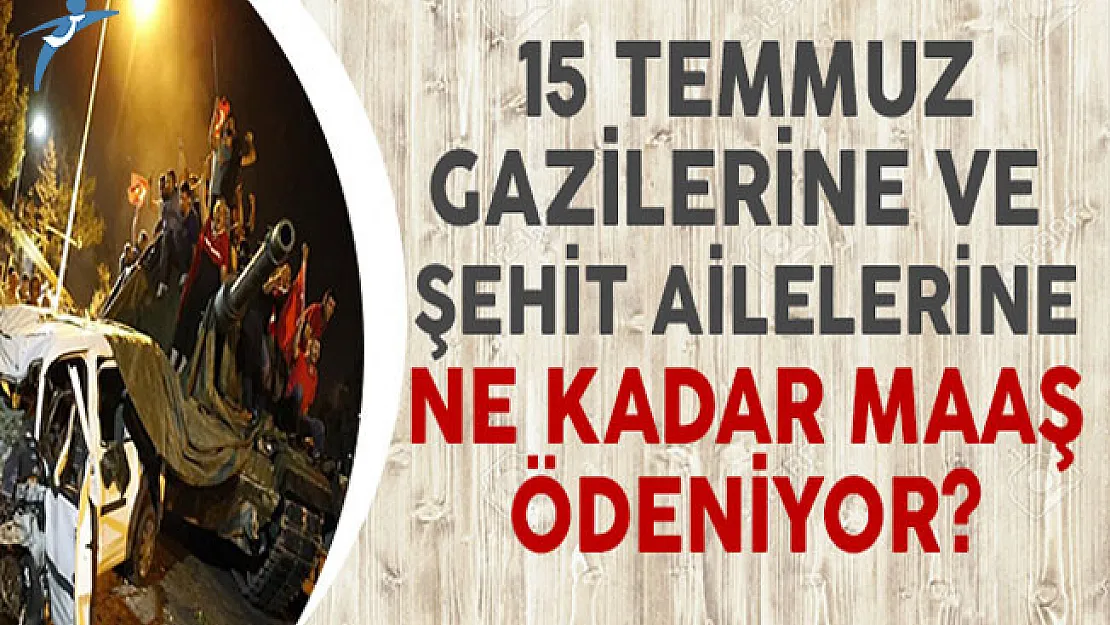 15 Temmuz Gazilerine ve Şehit Ailelerine Ne Kadar Maaş Ödeniyor?