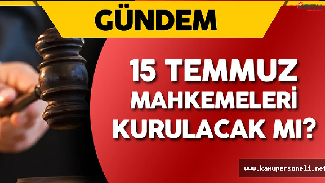 15 Temmuz Mahkemeleri Kurulacak Mı ?