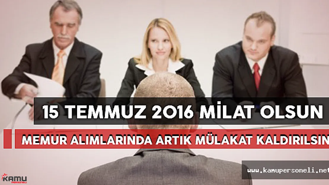 15 Temmuz Milat Olsun! Memur Alımlarında Mülakat Kaldırılsın