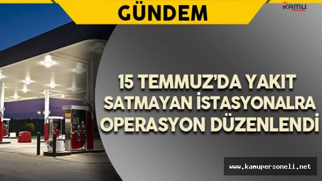 15 Temmuz'da Yakıt Satmayan İstasyonlara Operasyon