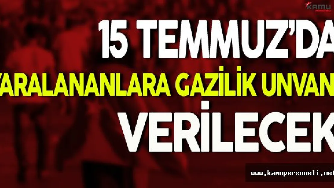 15 Temmuz'da Yaralananlara Gazilik Unvanı Verilecek