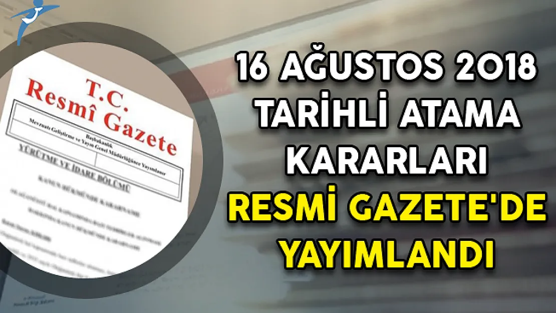16 Ağustos 2018 Tarihli Atama Kararları Resmi Gazete'de Yayımlandı!