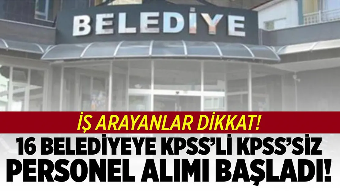 16 Belediyeye KPSS'li KPSS'siz personel alımına başladı! Kadın erkek çok sayıda personel alınacak!