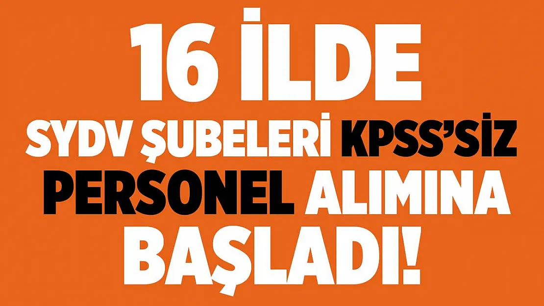 16 SYDV şubesi KPSS şartsız personel alımına başladı!