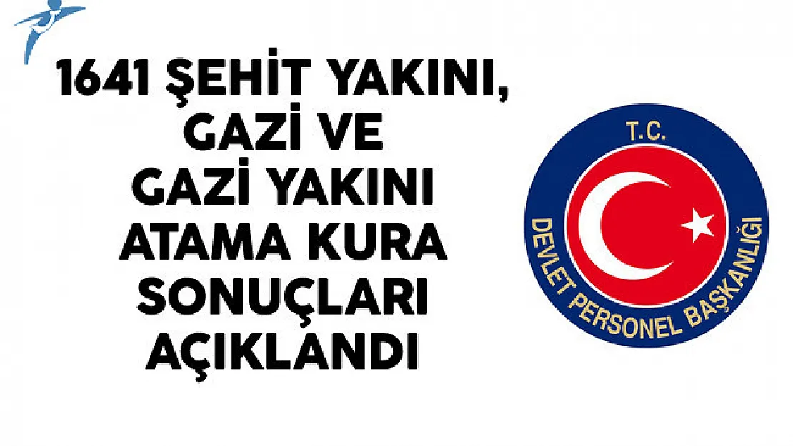 1641 Şehit Yakını, Gazi ve Gazi Yakını Atama Kura Sonuçları Açıklandı