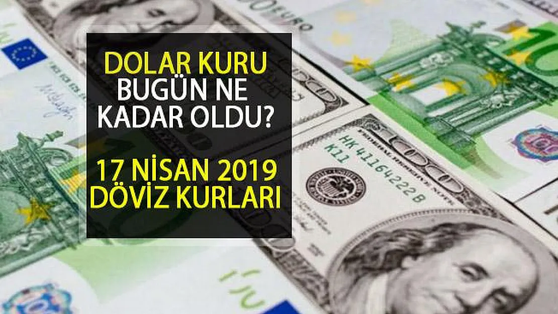 17 Nisan 2019 Dolar Kuru Bugün Ne Kadar? 1 Dolar Kaç TL Oldu?