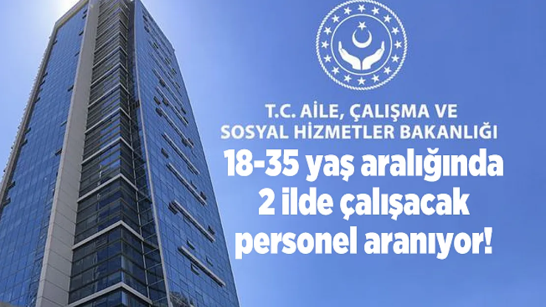 18-35 yaş aralığında 2 ilde Aile, Çalışma ve Sosyal Hizmetler Bakanlığı personel alımı yapacak!