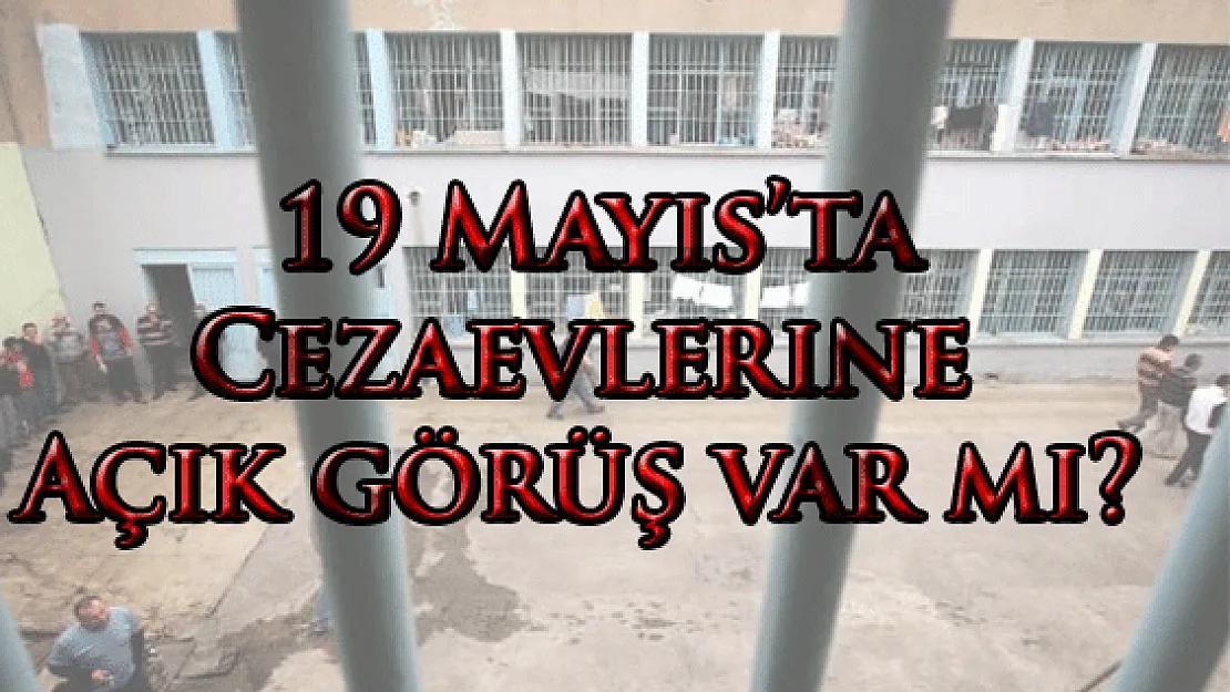 19 Mayıs'ta Cezaevlerine Açık görüş var mı?