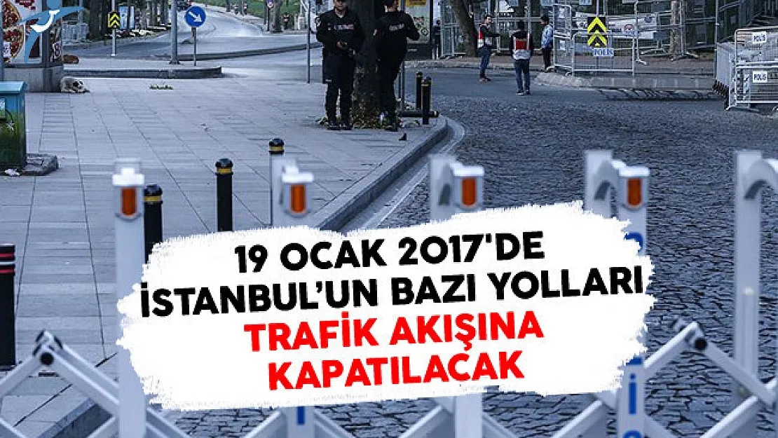 19 Ocak 2017'de İstanbul'un Bazı Yolları Trafik Akışına Kapatılacak