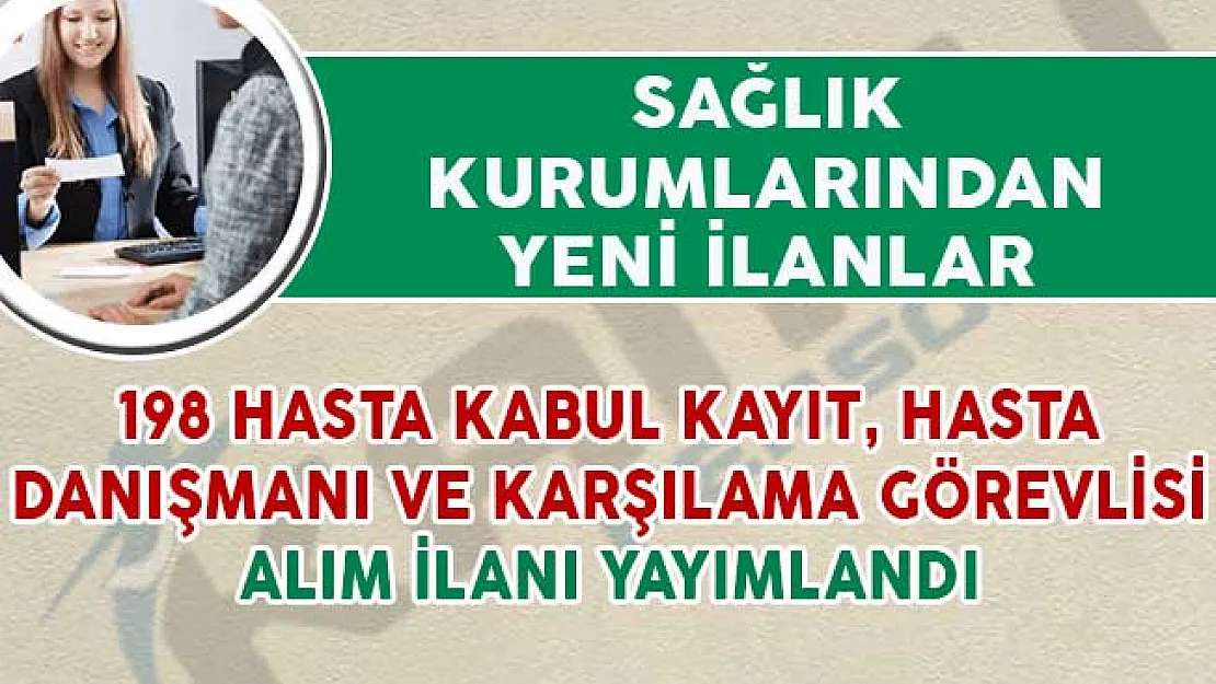 198 Hasta Kabul-Kayıt Görevlisi, Hasta Danışmanı ve Hasta Karşılama Görevlisi Alınıyor