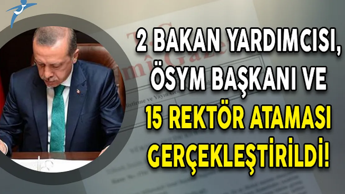2 Bakan Yardımcısı, ÖSYM Başkanı ve 15 Rektör Ataması Gerçekleştirildi!