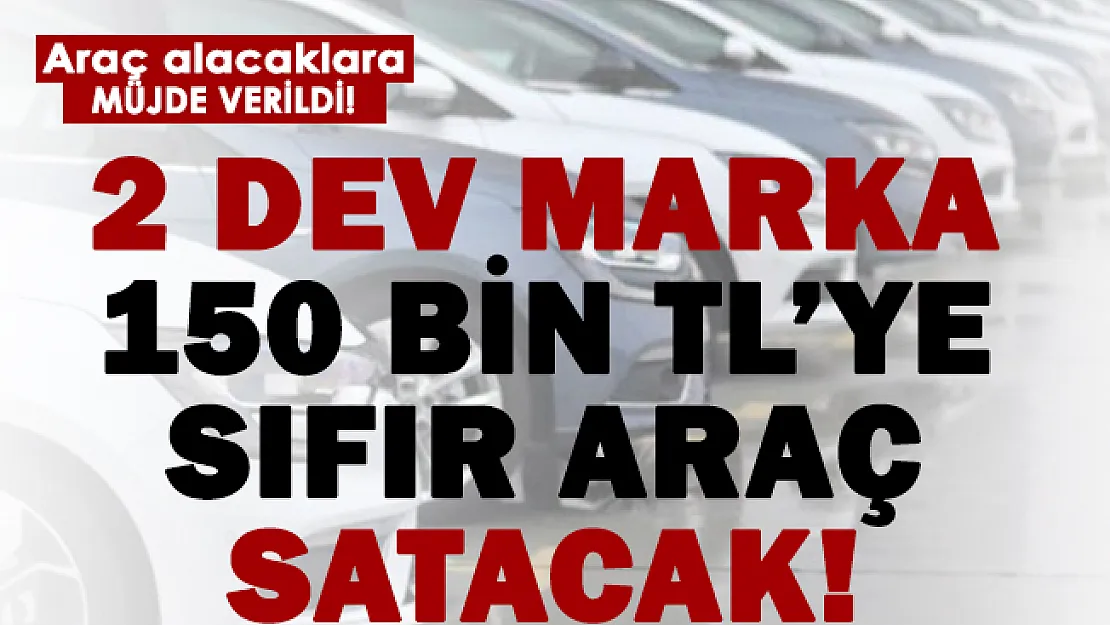 2 dev marka 150 bin TL'ye sıfır araç satılacak!