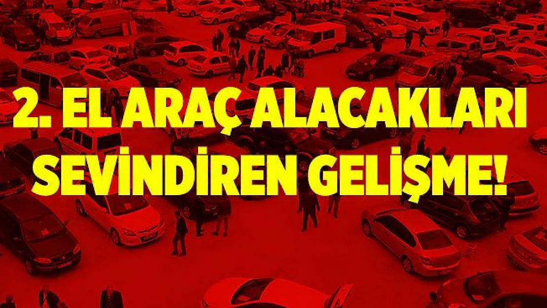 2. el araç alacakları sevindiren gelişme!