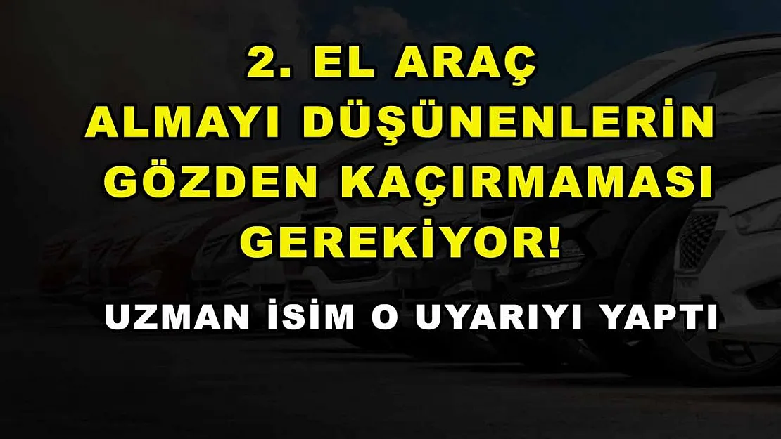 2. el araç almayı düşünenlerin gözden kaçırmaması gerekiyor! Uzman isim o uyarıyı yaptı