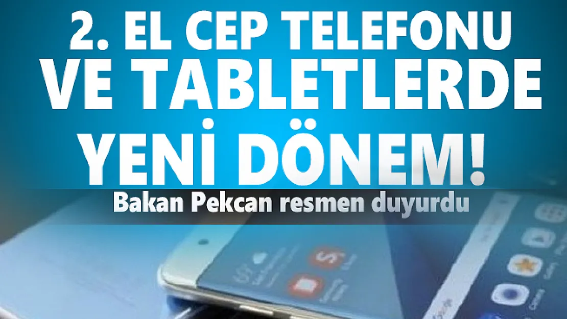 2. el cep telefonu ve tabletlerde yeni dönem! Bakan Pekcan resmen duyurdu