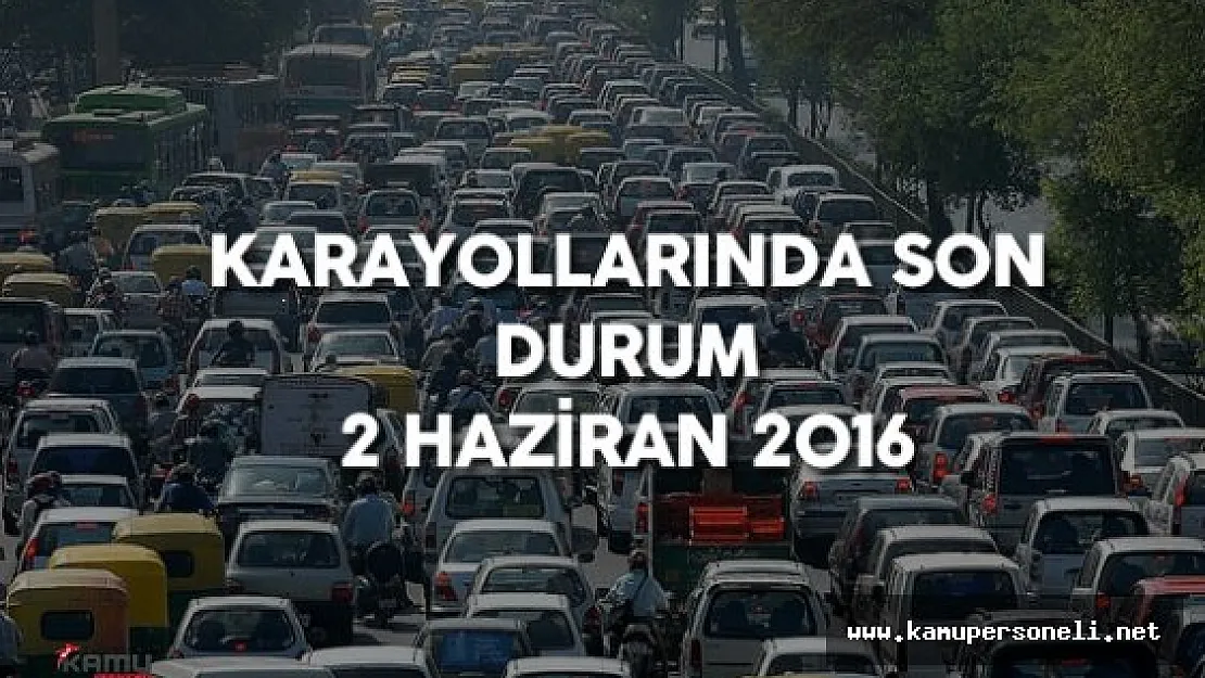 2 Haziran 2016 Karayollarında Son Durum