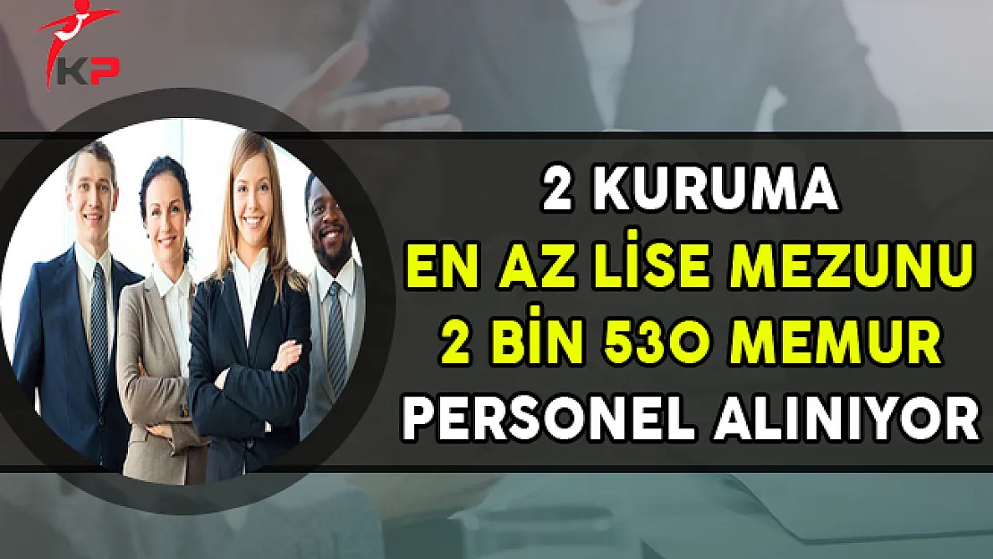 2 Kuruma En Az Lise Mezunu 2 Bin 530 Memur Personel Alımı Yapılıyor