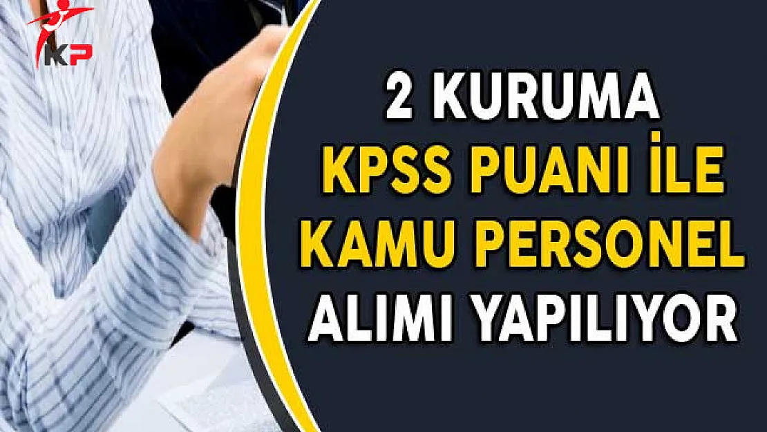 2 Kuruma KPSS Puanı ile Kamu Personel Alımı Yapılıyor