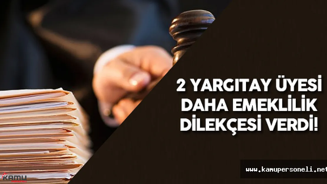 2 Yargıtay Üyesi Daha Emeklilik Dilekçesi Verdi ( Yüksek Yargı Düzenlemesi)