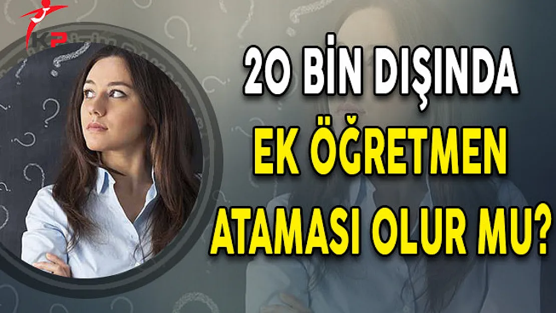 20 Bin Dışında Ek Öğretmen Ataması Olur Mu?