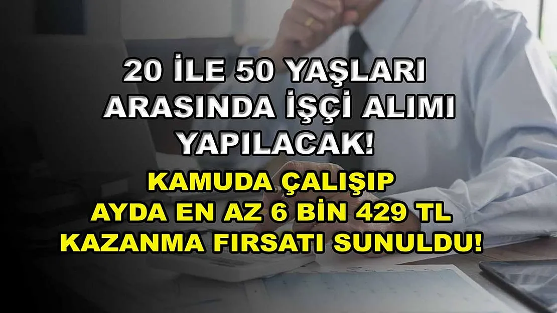 20 ile 50 Yaşları Arasında İşçi Alımı Yapılacak! Kamuda Çalışıp Ayda En Az 6 Bin 429 TL Kazanma Fırsatı Sunuldu!