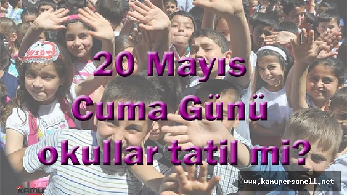 20 Mayıs Cuma Günü okullar tatil mi?