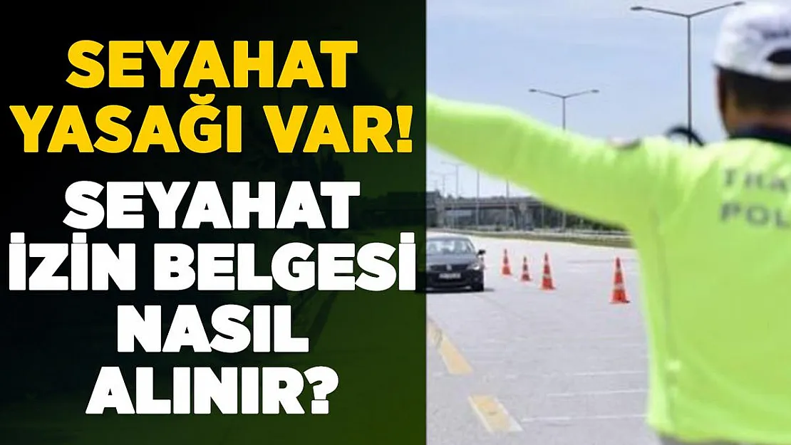 20 yaş altı ve 65 yaş üstüne seyahat yasağı! Seyahat izin belgesi nasıl alınır?