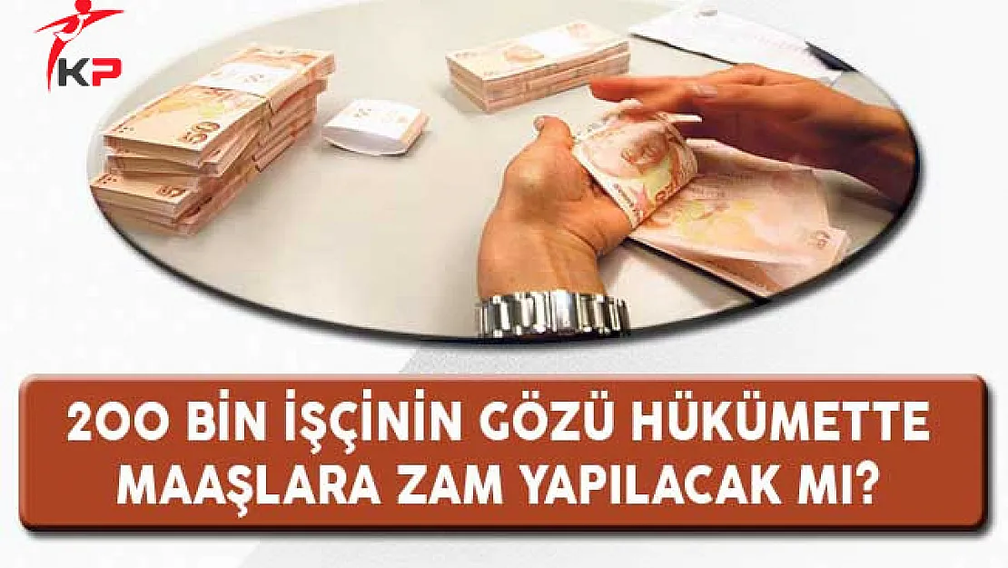 200 Bin İşçinin Gözü Hükümette: Maaşlara Zam Yapılacak mı?