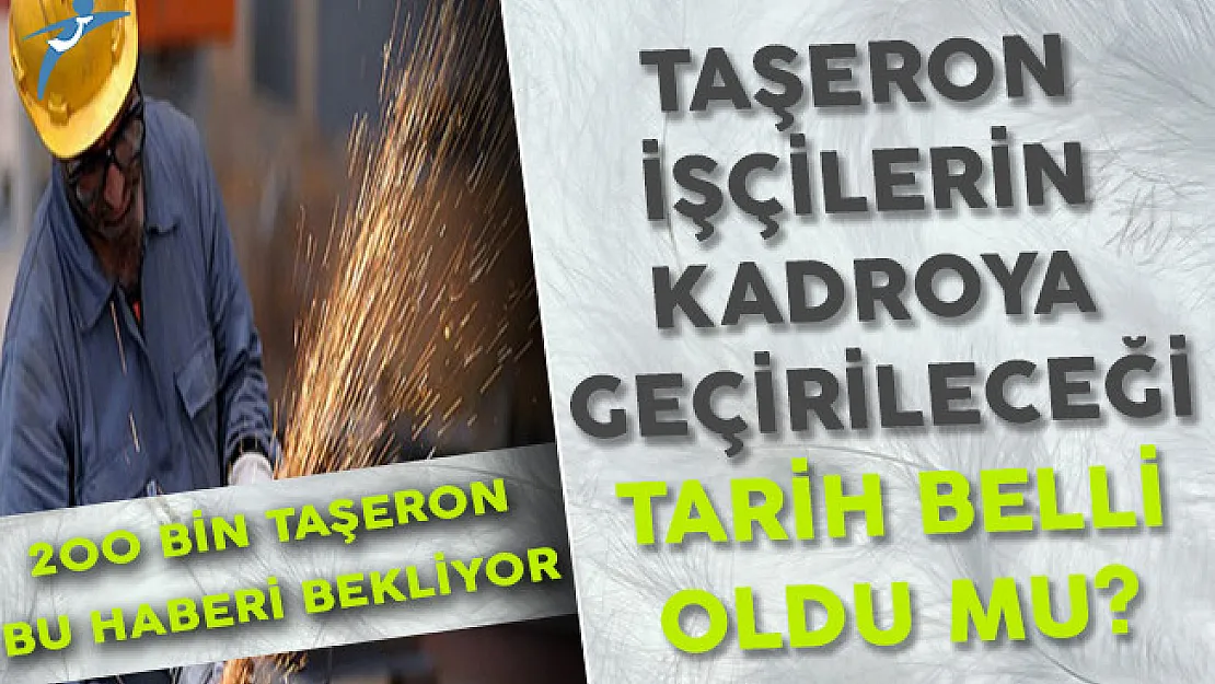 200 Bin Taşeron İşçisinin Beklediği Kadroya Geçme Tarihi Belli Oldu Mu?