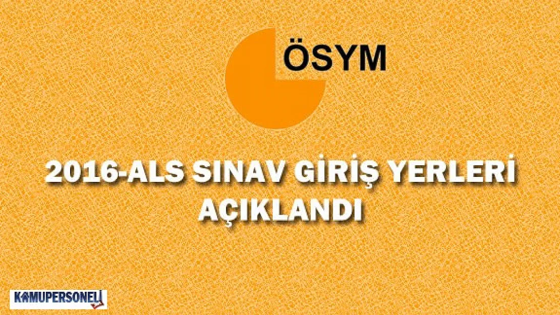 2016 ALS Sınav Giriş Yerleri Açıklandı