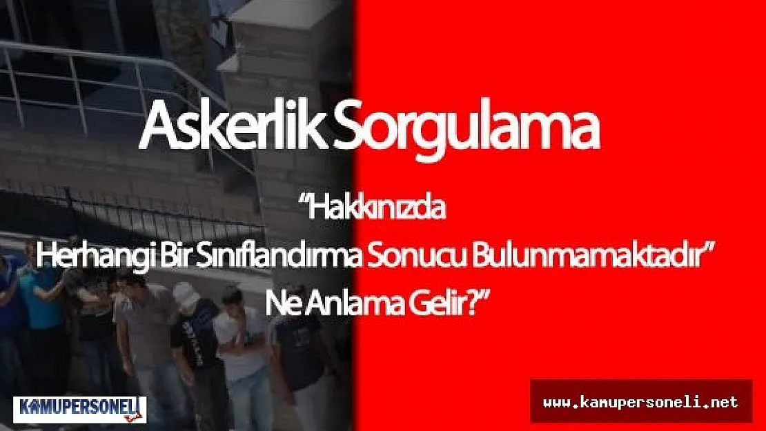 2016 Askerlik Yeri Sorgulama: "Hakkınızda Herhangi Bir Sınıflandırma Sonucu Bulunmamaktadır" Ne Anlama Gelir
