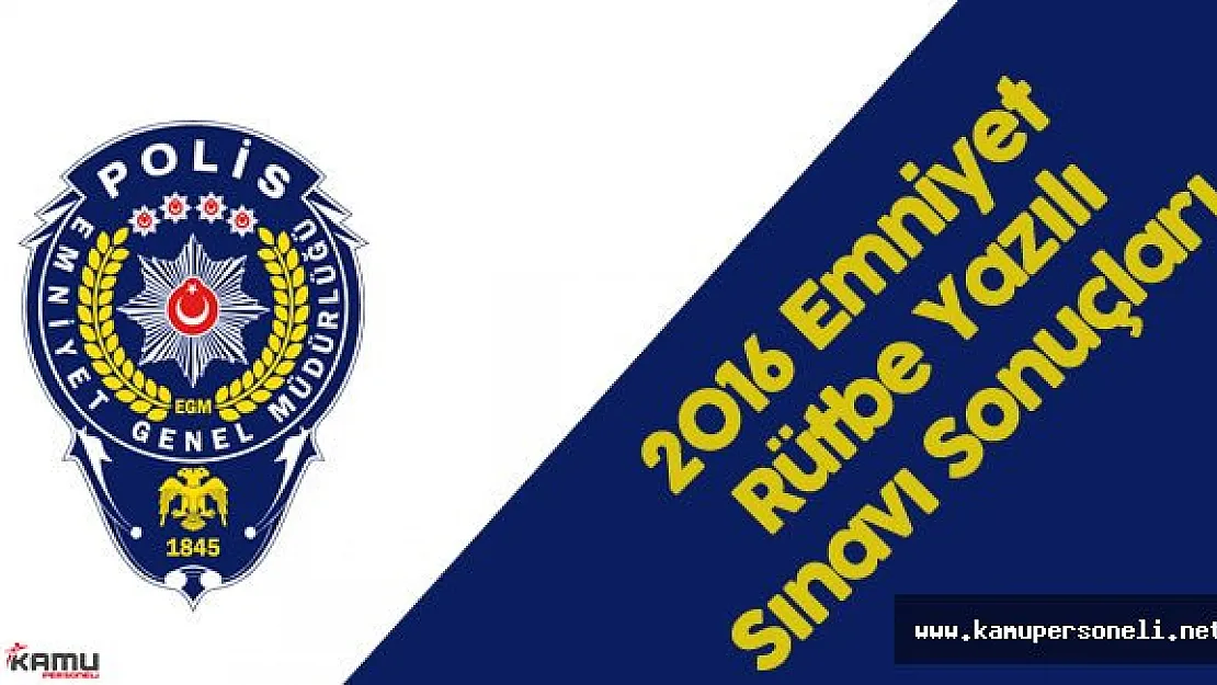 2016 Emniyet Personeli Rütbe Yazılı Sınavı Sonuçları Açıklandı