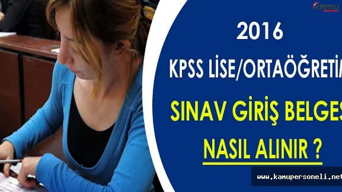 2016 KPSS Lise/Ortaöğretim Sınav Giriş Belgesi Nasıl Alınır ?