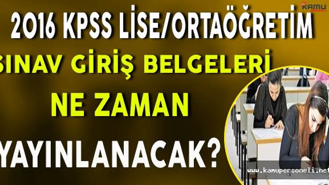 2016 KPSS Lise/Ortaöğretim Sınav Giriş Belgeleri Ne Zaman Yayınlanacak?
