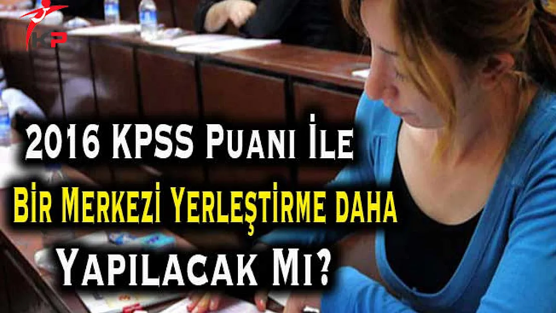 2016 KPSS Puanı İle Bir Merkezi Yerleştirme Daha Yapılacak Mı?
