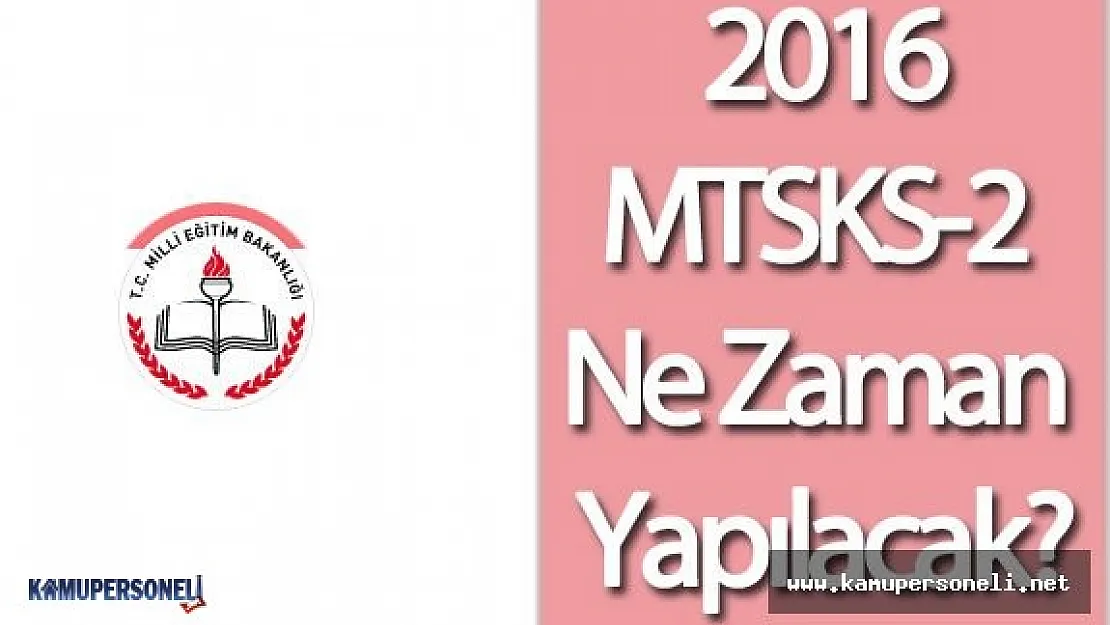 2016 MTSKS Ne Zaman Yapılacak?