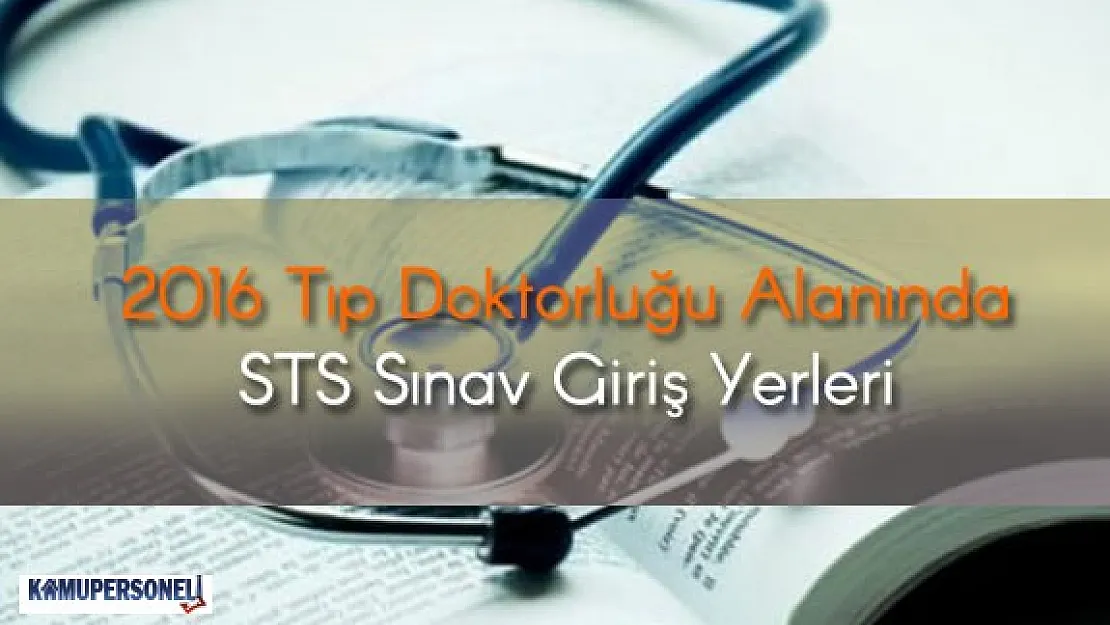 2016 Tıp Doktorluğu Alanında STS Sınav Giriş Yerleri